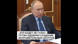 «Это будет не ГУЛАГ»: Путин одобрил создание исправительных центров