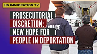 PROSECUTORIAL DISCRETION: NEW HOPE FOR PEOPLE IN DEPORTATION