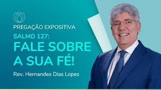 SALMO 127: FALE SOBRE A SUA FÉ | Rev. Hernandes Dias Lopes | IPP