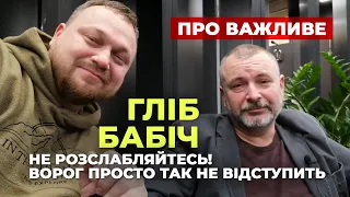 Гліб Бабіч: "Не Розслабляйтесь Ворог Просто Так Не Відступить"