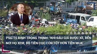 PSG.TS Đinh Trọng Thịnh: "Khi đấu giá được xe, đến nơi họ xem, bỏ tiền cọc còn tốt hơn tiền mua"