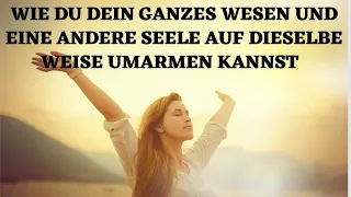 Wie Du Dein ganzes Wesen und eine andere Seele auf dieselbe Weise umarmen kannst!