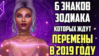 6 ЗНАКОВ ЗОДИАКА КОТОРЫХ ЖДУТ ПЕРЕМЕНЫ В 2019 ГОДУ