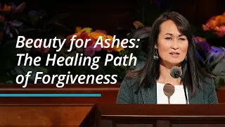 Beauty for Ashes: The Healing Path of Forgiveness | Kristin Yee | October 2022 General Conference
