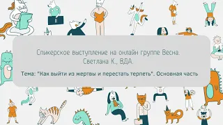 Светлана К., ВДА. Тема: "Как выйти из жертвы и перестать терпеть". Основная часть.