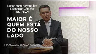 MAIOR É QUEM ESTÁ DO NOSSO LADO | Programa Falando ao Coração | Pr. Gentil R. Oliveira.