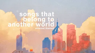 songs that belong to another world ✵【ethereal/dreamy playlist】