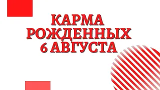 6 августа - Карма рожденных в этот день, независимо от года рождения