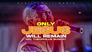 ONLY JESUS WILL REMAIN || 20 MINUTES OF INTENSE WORSHIP || MIN. THEOPHILUS SUNDAY