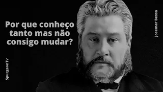 Por que conheço tanto mas não consigo mudar? | C. H. Spurgeon ( 1834 - 1892 )