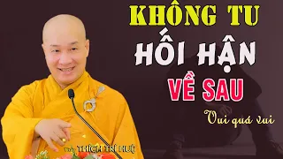 Không TU Chắc Chắn Hối Hận Về Sau - Cực hay. Thầy Thích Trí Huệ