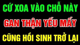 Mỗi Ngày Bỏ 5 Phút Xoa Chỗ Này SỐNG RẤT THỌ, Gan Thận Yếu Mấy Cũng Hồi Sinh Trở Lại