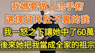 我媽要做人流手術！選擇打掉肚子裏的我！我一怒之下讓她中了60萬！後來她把我當成全家的祖宗！#生活經驗 #情感故事 #深夜淺讀 #幸福人生