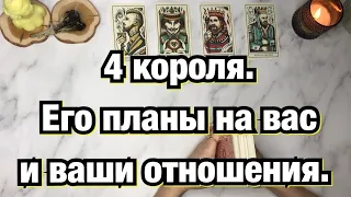 4 Короля. Его планы на вас и ваши отношения!