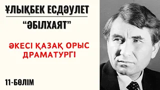 “Әкесі қазақ орыс драматургі”. Ұ. Есдәулет “Әбілхаят”, 11-бөлім.