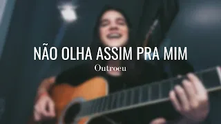 NÃO OLHA ASSIM PRA MIM - Outroeu