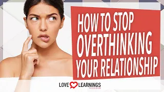 How To Stop Overthinking Your Relationship