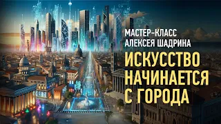 Искусство начинается с города. Алексей Шадрин