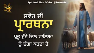 Morning Prayer | ਸਵੇਰ ਦੀ ਪ੍ਰਾਰਥਨਾ ਪ੍ਰਭੂ ਟੁੱਟੇ ਦਿਲ ਵਾਲਿਆ ਨੂੰ ਚੰਗਾ ਕਰਦਾ ਹੈ | Spiritual Man Of God |