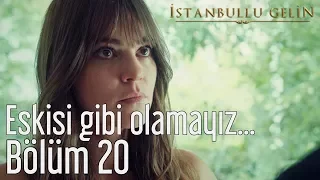 İstanbullu Gelin 20. Bölüm - Eskisi Gibi Olamayız...