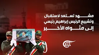 تغطية خاصة | مشهد تستعد لاستقبال وتشييع الرئيس إبراهيم رئيسي إلى مثواه الأخير