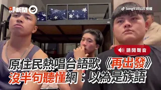 原住民熱唱《再出發》　網笑：以為是族語｜搞笑｜台語歌｜翻唱