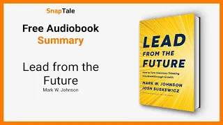 Lead from the Future by Mark W. Johnson: 6 Minute Summary