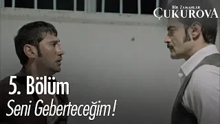 Seni geberteceğim! - Bir Zamanlar Çukurova 5. Bölüm