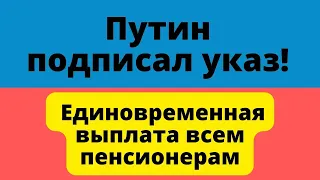 Путин подписал указ о единовременной выплате всем пенсионерам