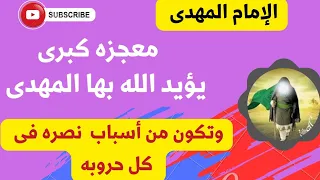 الإمام المهدى  .. معجزه كبرى .. يؤيد الله بها المهدى وتكون من أسباب نصره فى كل معاركه !؟