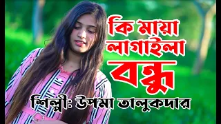 কি মায়া লাগাইলা বন্ধু | Ki Maiya Lagaila Bondhu শিল্পী :উপমা তালুকদার । কথা ও সুর: হাবিজুর রহমান |