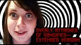 Overly Attached GF Songified - Extended Version
