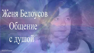 #женябелоусов #регрессивныйгипноз Женя Белоусов. Общение с душой. Регрессивный гипноз.