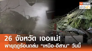 26 จังหวัด เจอแน่! พายุฤดูร้อนถล่ม "เหนือ-อีสาน" วันนี้ l TNN ข่าวเช้า l 04-05-2024