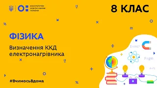 8 клас. Фізика. Визначення ККД електронагрівника (Тиж.6:ЧТ)