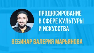 Вебинар "Продюсирование в сфере культуры и искусства" |  Валерий Марьянов