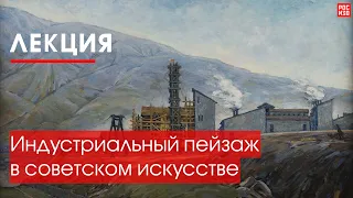 Лекция «Индустриальный пейзаж в советском искусстве»