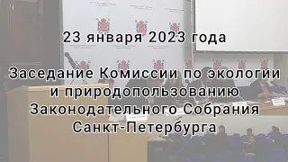 23 января 2023  Заседание Комиссии по экологии Законодательного Собрания Санкт-Петербурга.