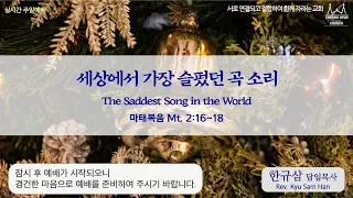 주일설교 | 마태복음 2:16~18 | 세상에서 가장 슬펐던 곡 소리 | 한규삼 담임목사 | 20221218