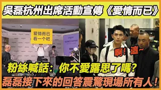 吳磊杭州出席活動宣傳《愛情而已》，粉絲喊話：你不愛露思了嗎？不料磊磊接下來的回答震驚現場所有人！