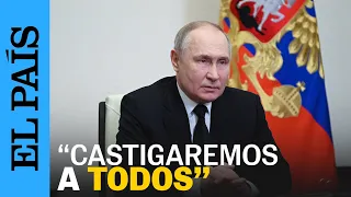 ATENTADO MOSCÚ | Putin: "Intentaron esconderse y se movían en dirección a Ucrania" | EL PAÍS