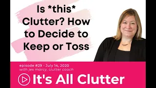 It's All Clutter #29: Is *this* Clutter? How to Decide to Keep or Toss