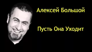 АЛЕКСЕЙ БОЛЬШОЙ -Пусть она уходит