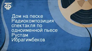 Рустам Ибрагимбеков. Дом на песке. Радиокомпозиция спектакля по одноименной пьесе