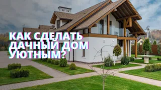 Как сделать дачный дом уютным? Дизайн дачи, лайфхаки и советы от эксперта.