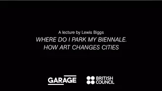 Where Do I Park My Biennale? How Art Changes Cities. A Lecture by Lewis Biggs at Garage