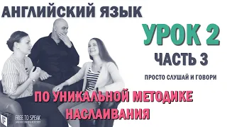 Английский с нуля с носителем по системе Наслаивания. Просто слушай и говори. Урок 2 Часть 3.