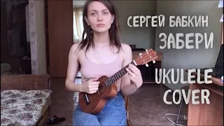 Сергей Бабкин - Забери ( ukulele cover / укулеле кавер от Нины Русяйкиной)