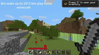 Bro wake up its 2013 lets play some minecraft
