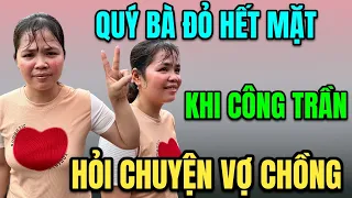 Quý Bà Đỏ Hết Mặt Cười Tươi Khi Công Trần Hỏi Chuyện Vợ Chồng